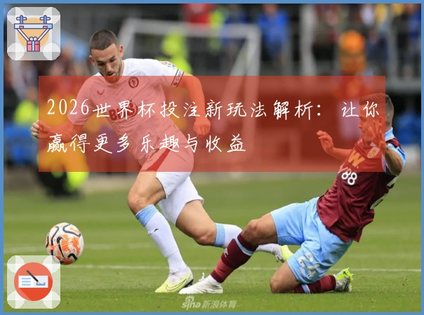 2026世界杯投注新玩法解析：让你赢得更多乐趣与收益