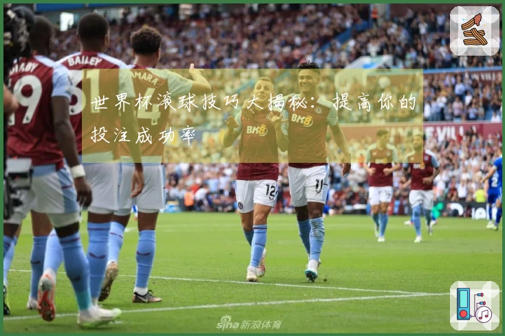 世界杯滚球技巧大揭秘：提高你的投注成功率