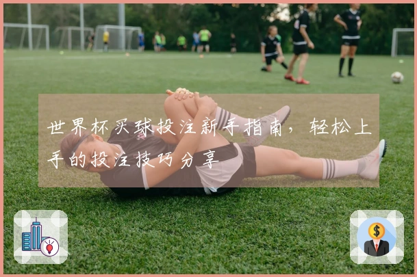 世界杯买球投注新手指南，轻松上手的投注技巧分享