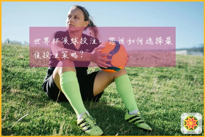 世界杯滚球投注，您该如何选择最佳投注策略？