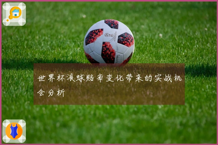 世界杯滚球赔率变化带来的实战机会分析