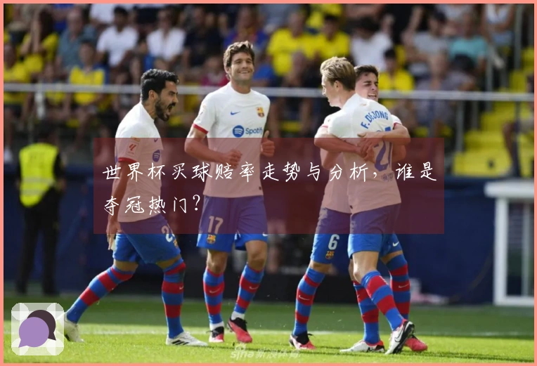 世界杯买球赔率走势与分析，谁是夺冠热门？