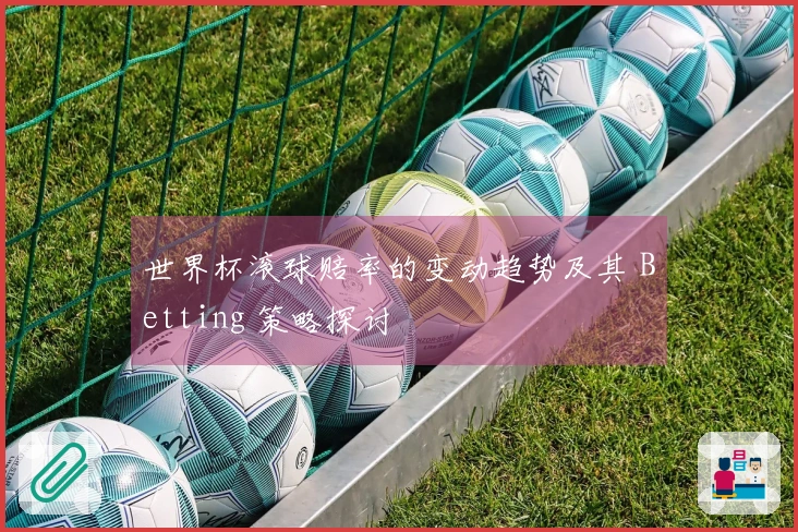 世界杯滚球赔率的变动趋势及其 Betting 策略探讨