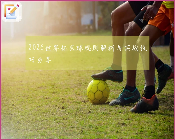 2026世界杯买球规则解析与实战技巧分享