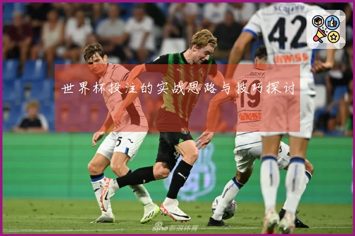 世界杯投注的实战思路与技巧探讨