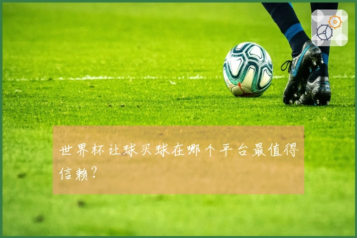 世界杯让球买球在哪个平台最值得信赖？
