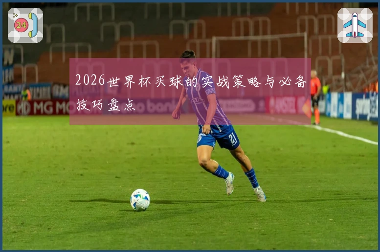 2026世界杯买球的实战策略与必备技巧盘点