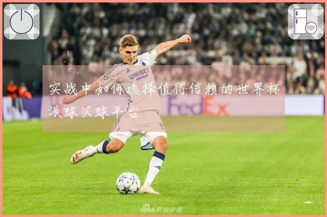 实战中如何选择值得信赖的世界杯滚球买球平台