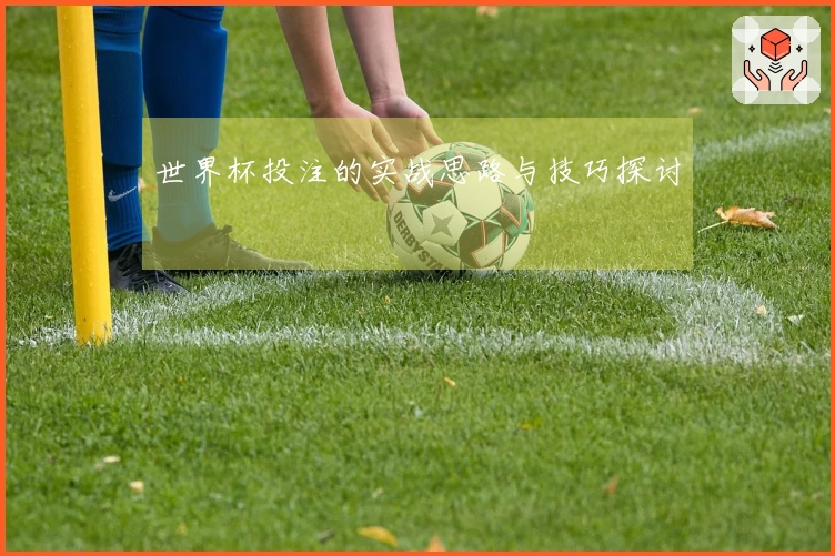 世界杯投注的实战思路与技巧探讨