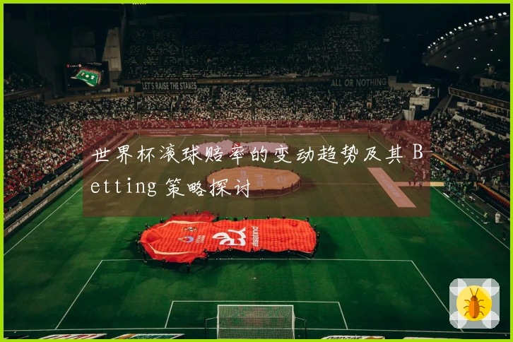 世界杯滚球赔率的变动趋势及其 Betting 策略探讨