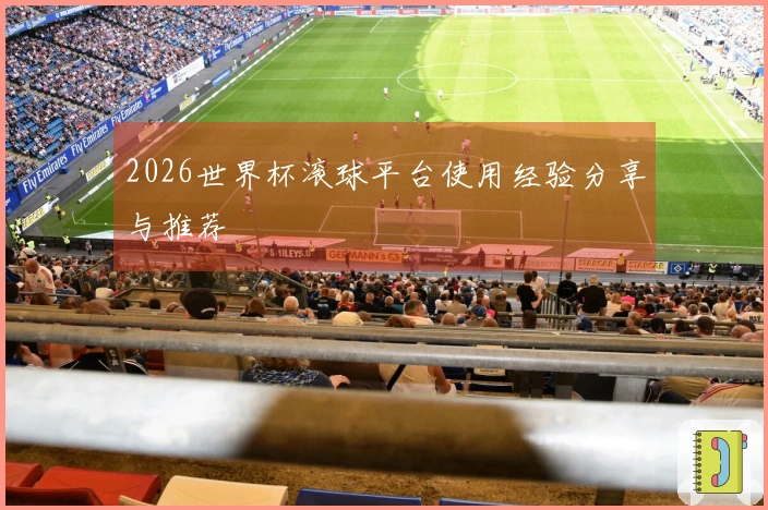 2026世界杯滚球平台使用经验分享与推荐