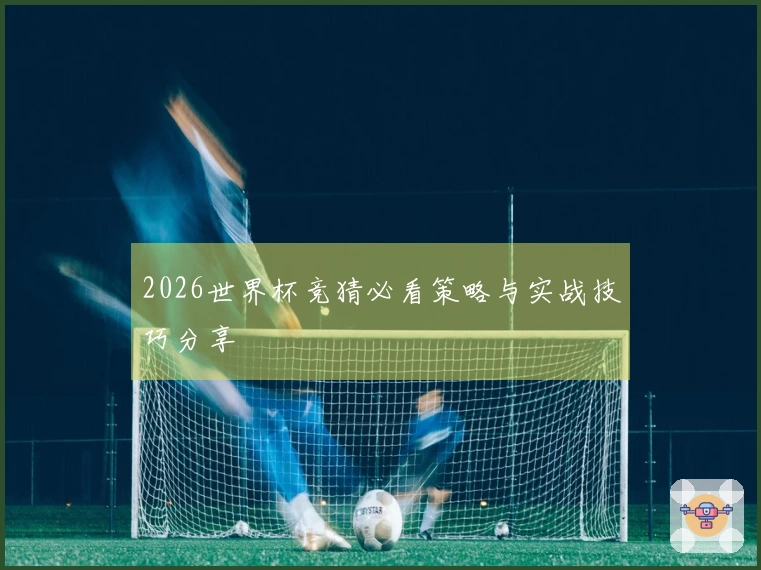 2026世界杯竞猜必看策略与实战技巧分享