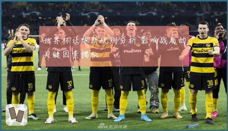 世界杯让球新规则分析 影响战局的关键因素揭秘