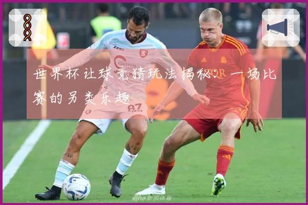 世界杯让球竞猜玩法揭秘：一场比赛的另类乐趣