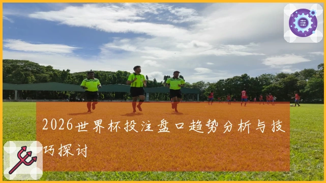 2026世界杯投注盘口趋势分析与技巧探讨