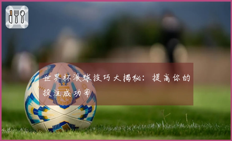 世界杯滚球技巧大揭秘：提高你的投注成功率