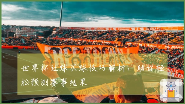世界杯让球买球技巧解析，助你轻松预测赛事结果