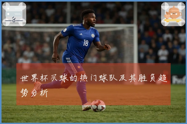 世界杯买球的热门球队及其胜负趋势分析
