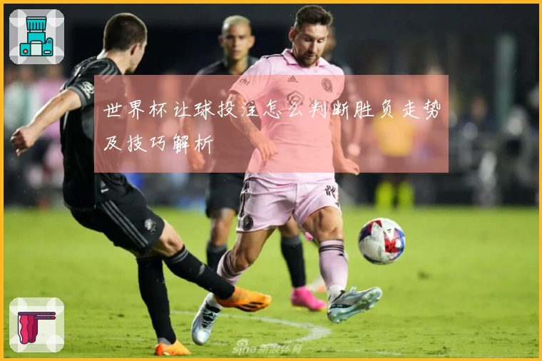 世界杯让球投注怎么判断胜负走势及技巧解析