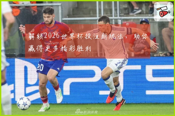 解锁2026世界杯投注新玩法，助你赢得更多精彩胜利